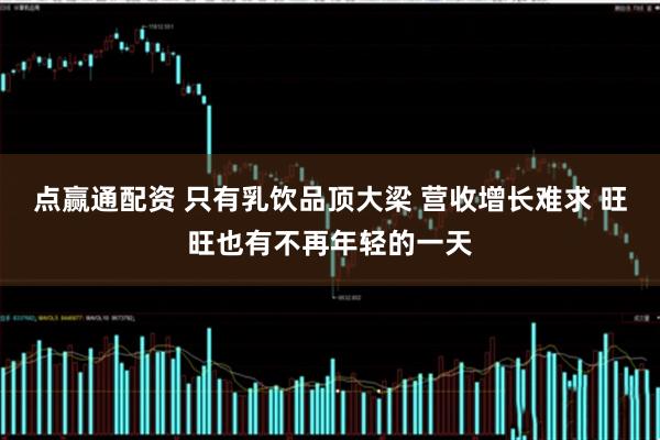 点赢通配资 只有乳饮品顶大梁 营收增长难求 旺旺也有不再年轻的一天